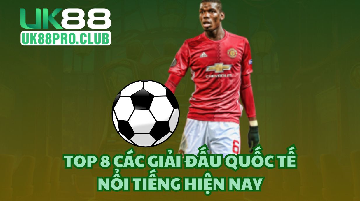 Top 8 các giải đấu quốc tế nổi tiếng hiện nay