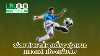 Cách tính tiền thắng và thua khi chơi kèo Châu Âu